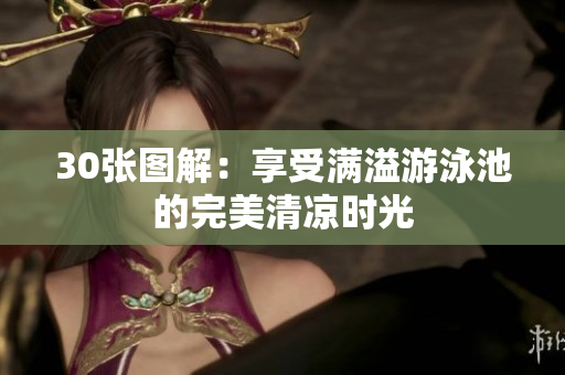 30张图解：享受满溢游泳池的完美清凉时光
