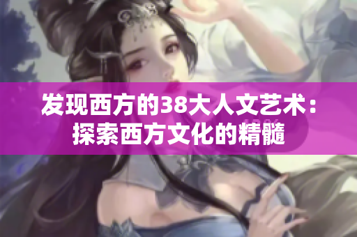 发现西方的38大人文艺术：探索西方文化的精髓