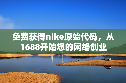 免费获得nike原始代码，从1688开始您的网络创业