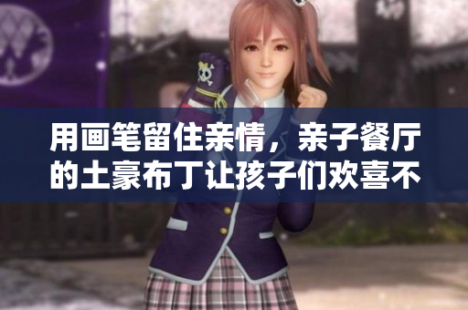 用画笔留住亲情，亲子餐厅的土豪布丁让孩子们欢喜不已