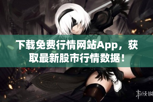 下载免费行情网站App，获取最新股市行情数据！