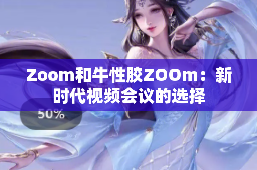 Zoom和牛性胶ZOOm：新时代视频会议的选择