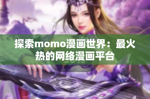 探索momo漫画世界：最火热的网络漫画平台