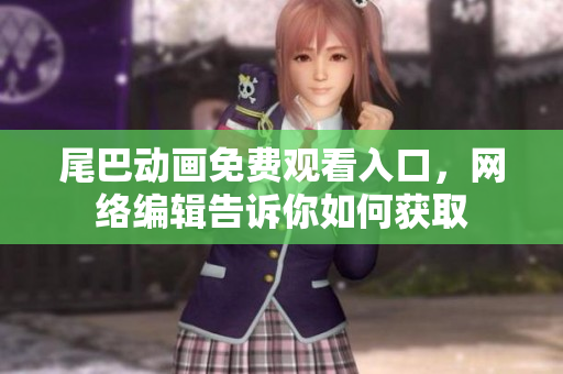 尾巴动画免费观看入口，网络编辑告诉你如何获取