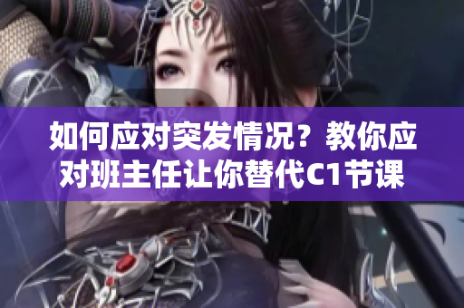 如何应对突发情况？教你应对班主任让你替代C1节课的方法