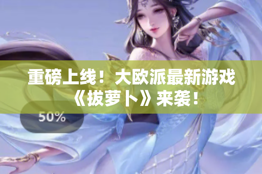 重磅上线！大欧派最新游戏《拔萝卜》来袭！