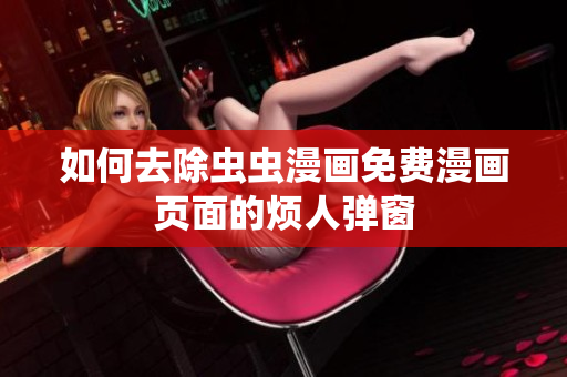 如何去除虫虫漫画免费漫画页面的烦人弹窗