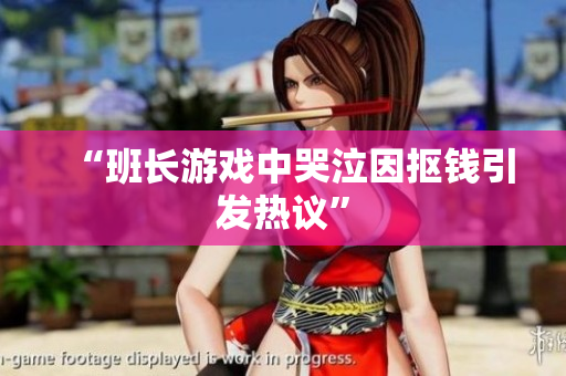 “班长游戏中哭泣因抠钱引发热议”