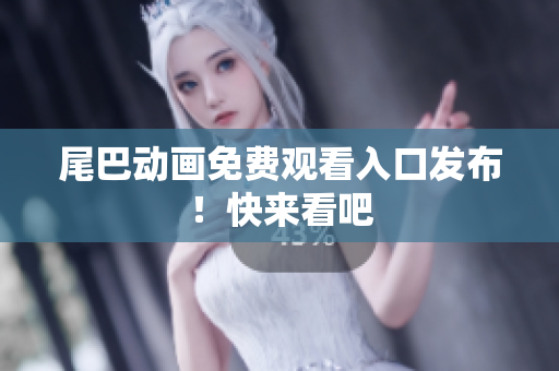 尾巴动画免费观看入口发布！快来看吧