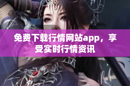 免费下载行情网站app，享受实时行情资讯
