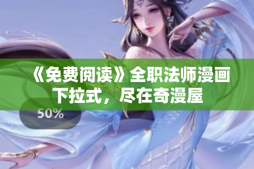 《免费阅读》全职法师漫画下拉式，尽在奇漫屋