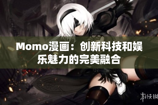Momo漫画：创新科技和娱乐魅力的完美融合