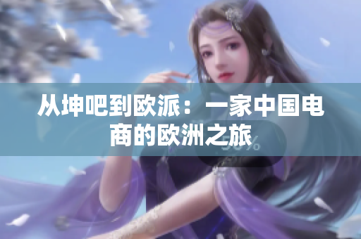 从坤吧到欧派：一家中国电商的欧洲之旅