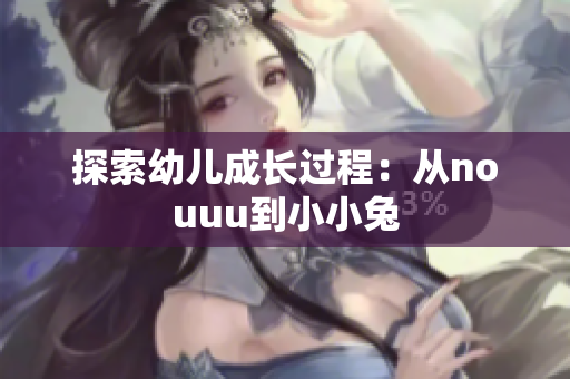 探索幼儿成长过程：从nouuu到小小兔