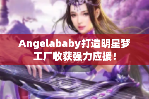 Angelababy打造明星梦工厂收获强力应援！
