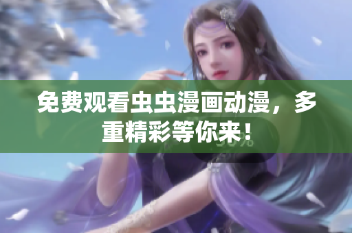 免费观看虫虫漫画动漫，多重精彩等你来！