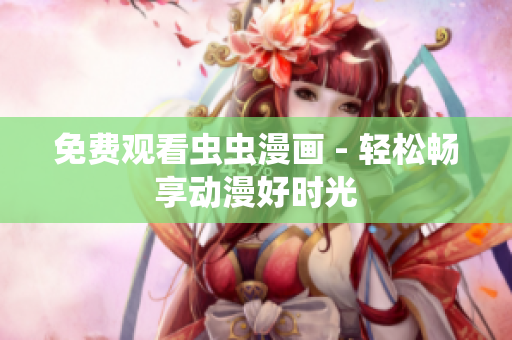 免费观看虫虫漫画 - 轻松畅享动漫好时光