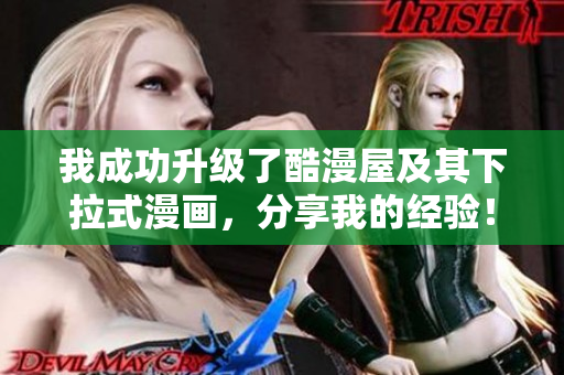 我成功升级了酷漫屋及其下拉式漫画，分享我的经验！