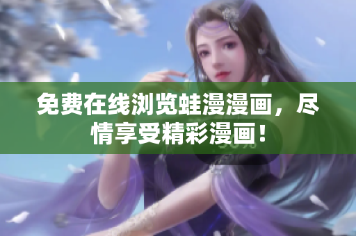 免费在线浏览蛙漫漫画，尽情享受精彩漫画！