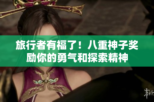 旅行者有福了！八重神子奖励你的勇气和探索精神