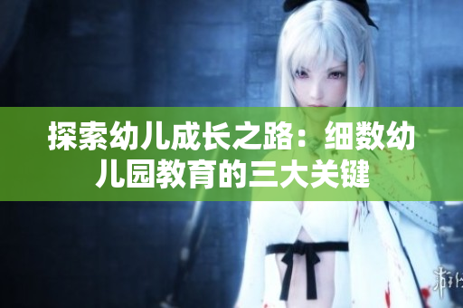 探索幼儿成长之路：细数幼儿园教育的三大关键