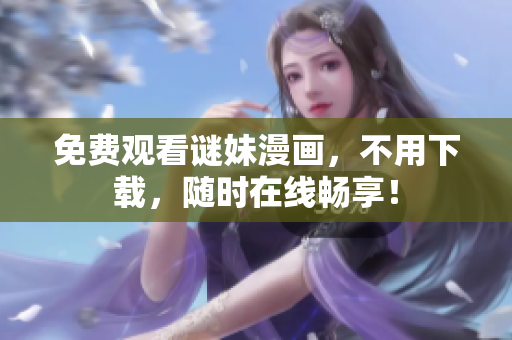 免费观看谜妹漫画，不用下载，随时在线畅享！