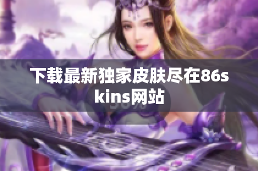 下载最新独家皮肤尽在86skins网站