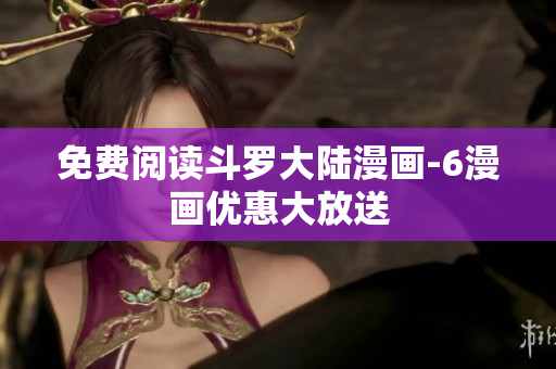 免费阅读斗罗大陆漫画-6漫画优惠大放送