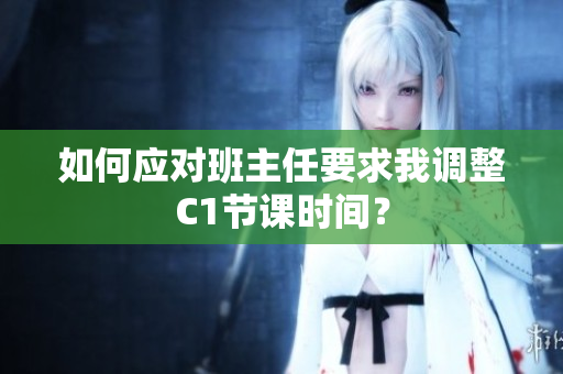 如何应对班主任要求我调整C1节课时间？