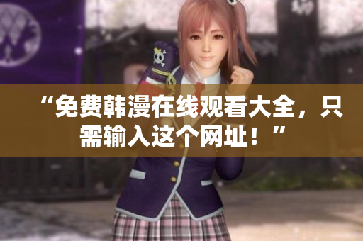 “免费韩漫在线观看大全，只需输入这个网址！”