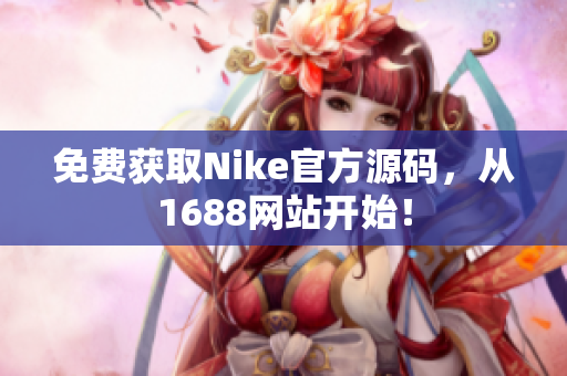 免费获取Nike官方源码，从1688网站开始！