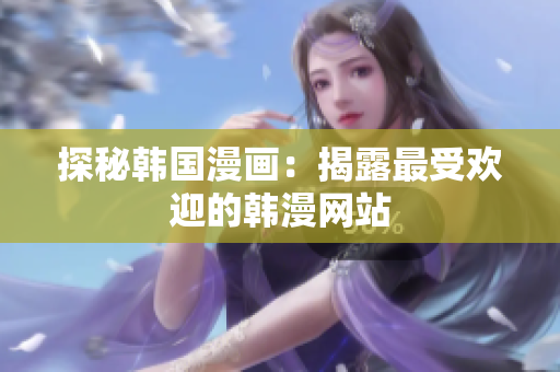 探秘韩国漫画：揭露最受欢迎的韩漫网站