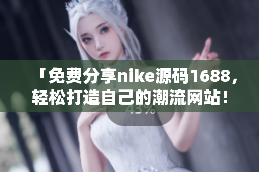 「免费分享nike源码1688，轻松打造自己的潮流网站！」