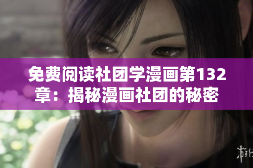 免费阅读社团学漫画第132章：揭秘漫画社团的秘密
