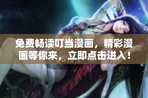 免费畅读叮当漫画，精彩漫画等你来，立即点击进入！