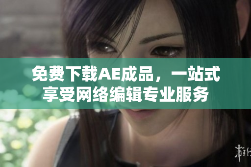 免费下载AE成品，一站式享受网络编辑专业服务