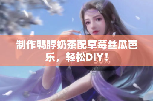 制作鸭脖奶茶配草莓丝瓜芭乐，轻松DIY！