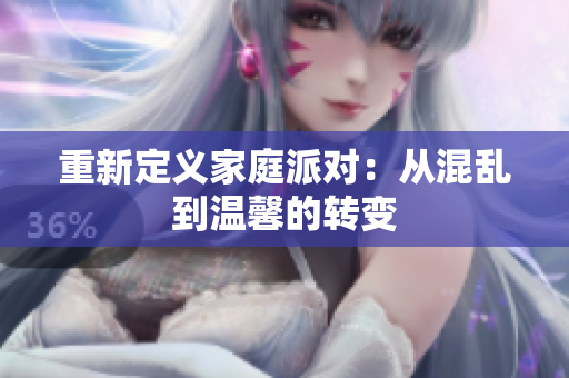 重新定义家庭派对：从混乱到温馨的转变