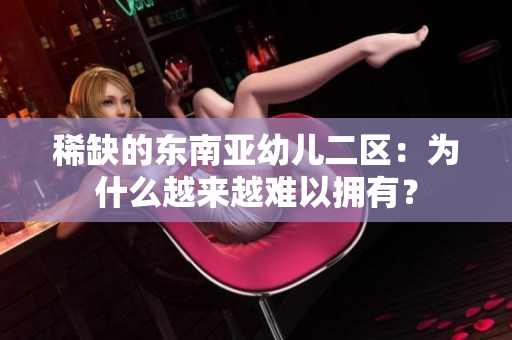 稀缺的东南亚幼儿二区：为什么越来越难以拥有？