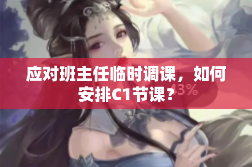 应对班主任临时调课，如何安排C1节课？