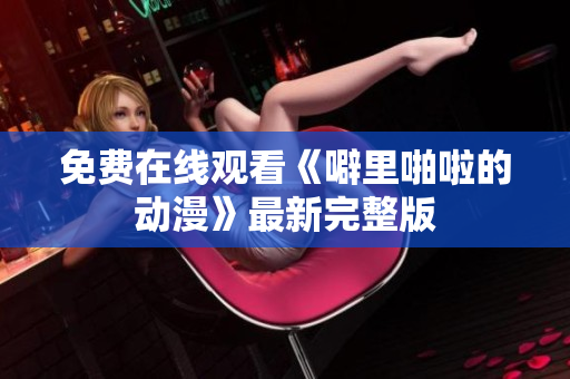 免费在线观看《噼里啪啦的动漫》最新完整版