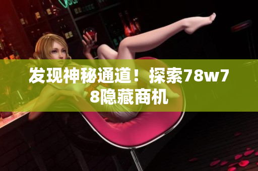 发现神秘通道！探索78w78隐藏商机