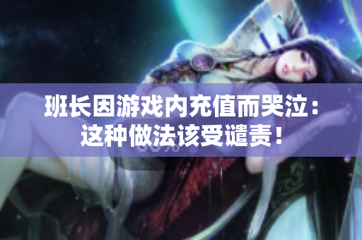 班长因游戏内充值而哭泣：这种做法该受谴责！