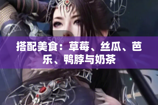 搭配美食：草莓、丝瓜、芭乐、鸭脖与奶茶