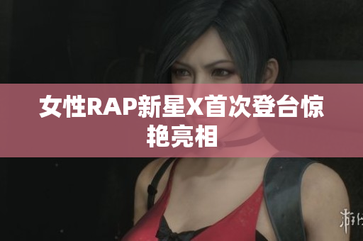 女性RAP新星X首次登台惊艳亮相