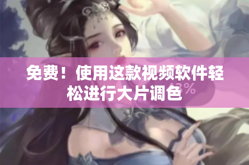 免费！使用这款视频软件轻松进行大片调色