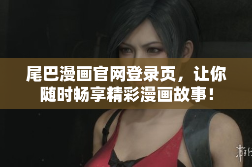 尾巴漫画官网登录页，让你随时畅享精彩漫画故事！