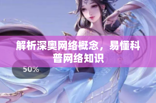 解析深奥网络概念，易懂科普网络知识