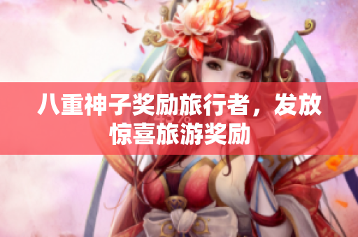 八重神子奖励旅行者，发放惊喜旅游奖励