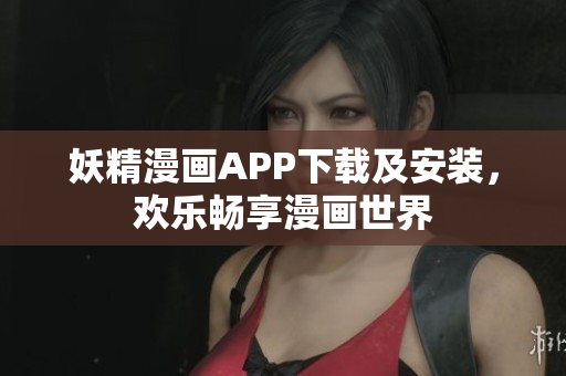妖精漫画APP下载及安装，欢乐畅享漫画世界